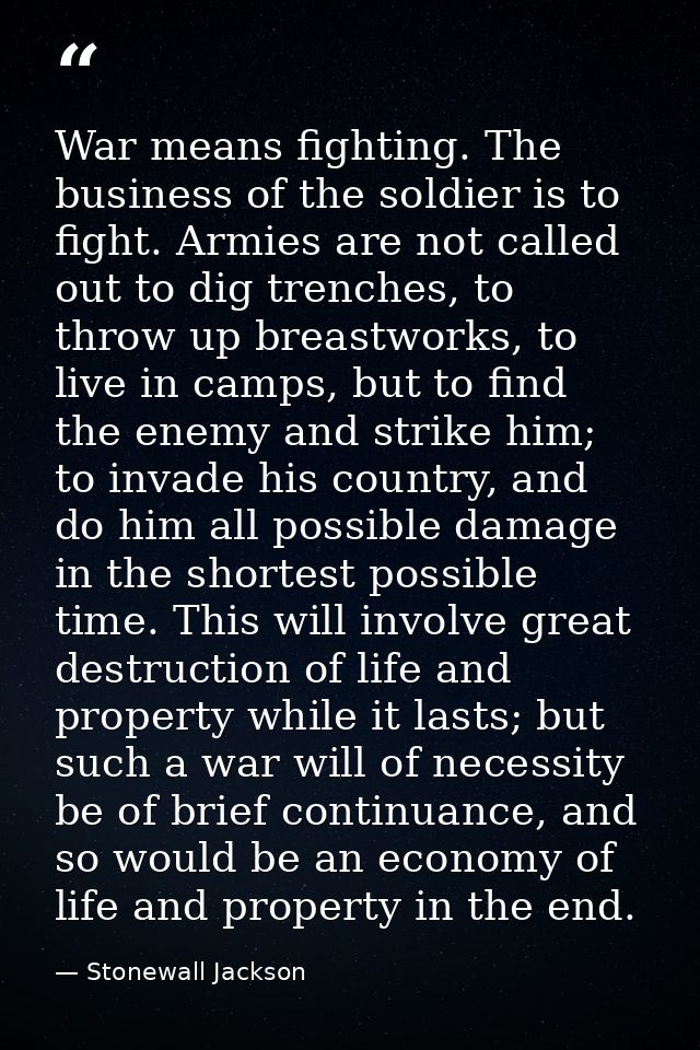 War means fighting. The business of the soldier is to fight. Armies are not called out to dig trenches, to throw up brea — Stonewall Jackson