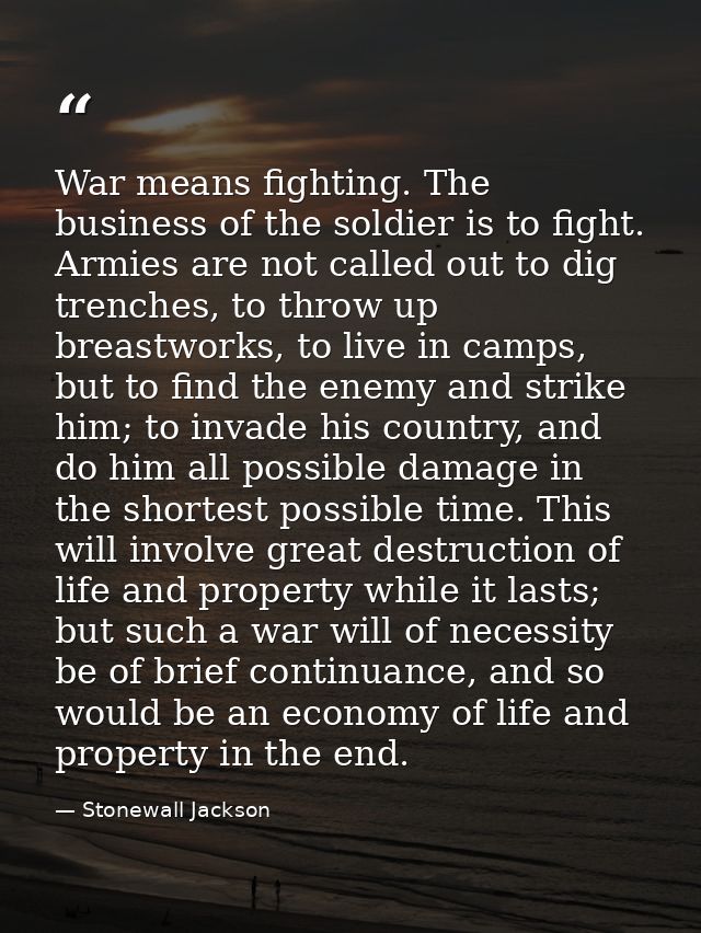 War means fighting. The business of the soldier is to fight. Armies are not called out to dig trenches, to throw up brea — Stonewall Jackson