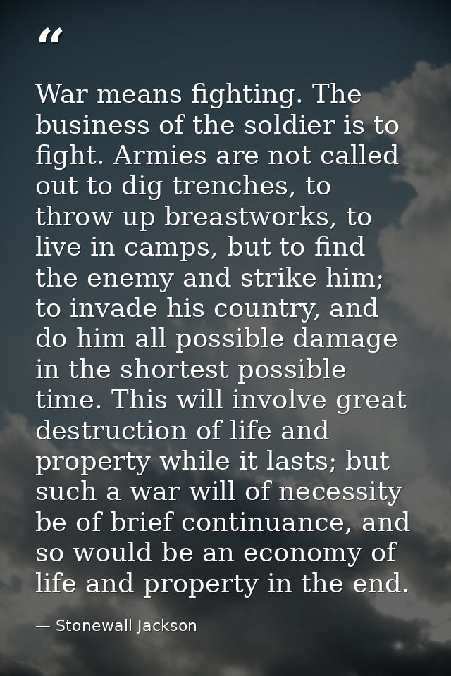 War means fighting. The business of the soldier is to fight. Armies are not called out to dig trenches, to throw up brea — Stonewall Jackson
