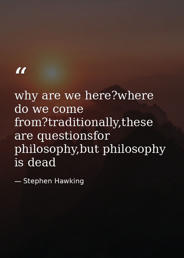 why are we here?where do we come from?traditionally,these are questionsfor philosophy,but philosophy is dead — Stephen Hawking