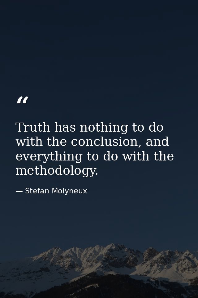 Truth has nothing to do with the conclusion, and everything to do with the methodology. — Stefan Molyneux