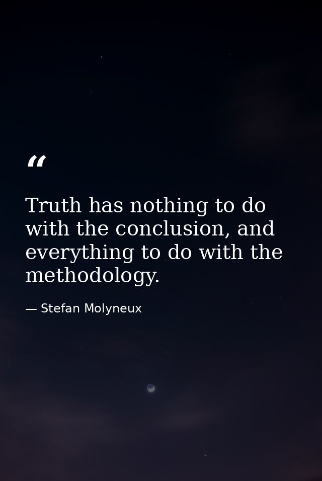 Truth has nothing to do with the conclusion, and everything to do with the methodology. — Stefan Molyneux