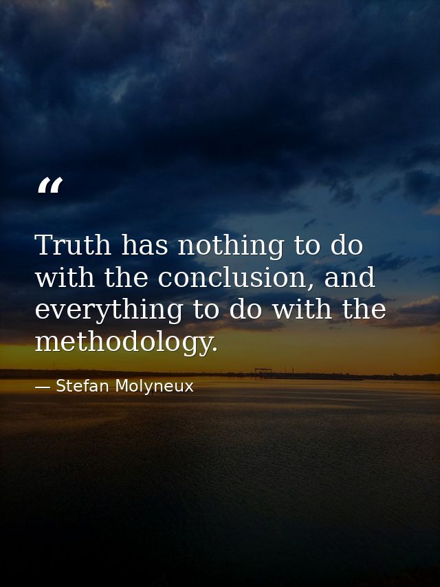 Truth has nothing to do with the conclusion, and everything to do with the methodology. — Stefan Molyneux