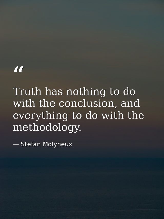 Truth has nothing to do with the conclusion, and everything to do with the methodology. — Stefan Molyneux