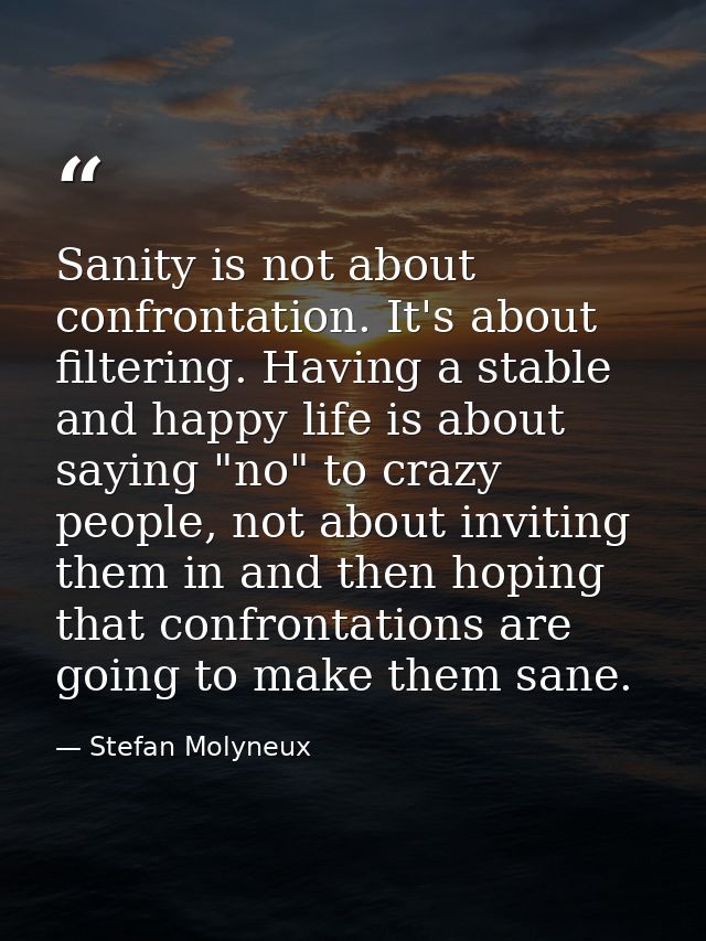 Sanity is not about confrontation. It's about filtering. Having a stable and happy life is about saying "no" to crazy pe — Stefan Molyneux
