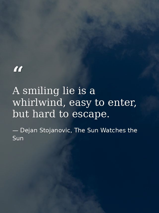 A smiling lie is a whirlwind, easy to enter, but hard to escape. — Dejan Stojanovic, The Sun Watches the Sun