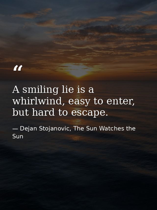 A smiling lie is a whirlwind, easy to enter, but hard to escape. — Dejan Stojanovic, The Sun Watches the Sun