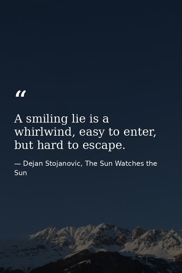 A smiling lie is a whirlwind, easy to enter, but hard to escape. — Dejan Stojanovic, The Sun Watches the Sun