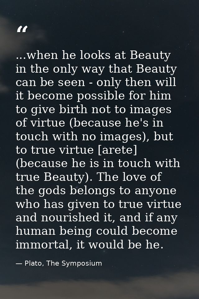 ...when he looks at Beauty in the only way that Beauty can be seen - only then will it become possible for him to give b — Plato, The Symposium