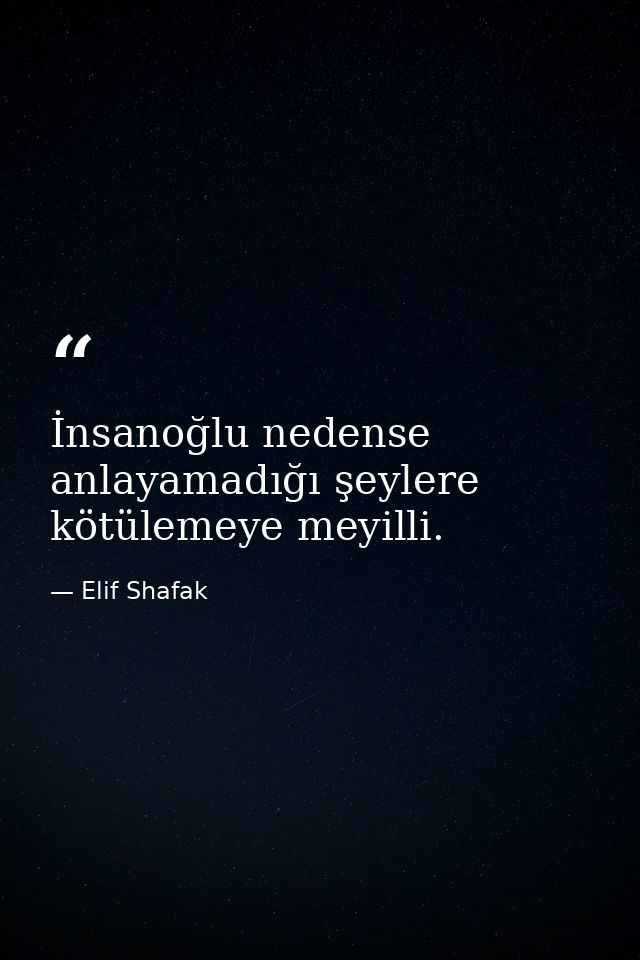 İnsanoğlu nedense anlayamadığı şeylere kötülemeye meyilli. — Elif Shafak