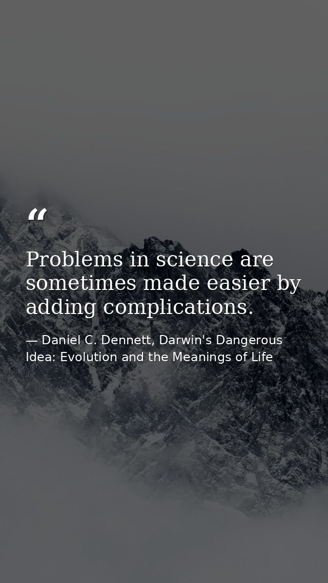 Problems in science are sometimes made easier by adding complications. — Daniel C. Dennett, Darwin's Dangerous Idea: Evolution and the Meanings of Life