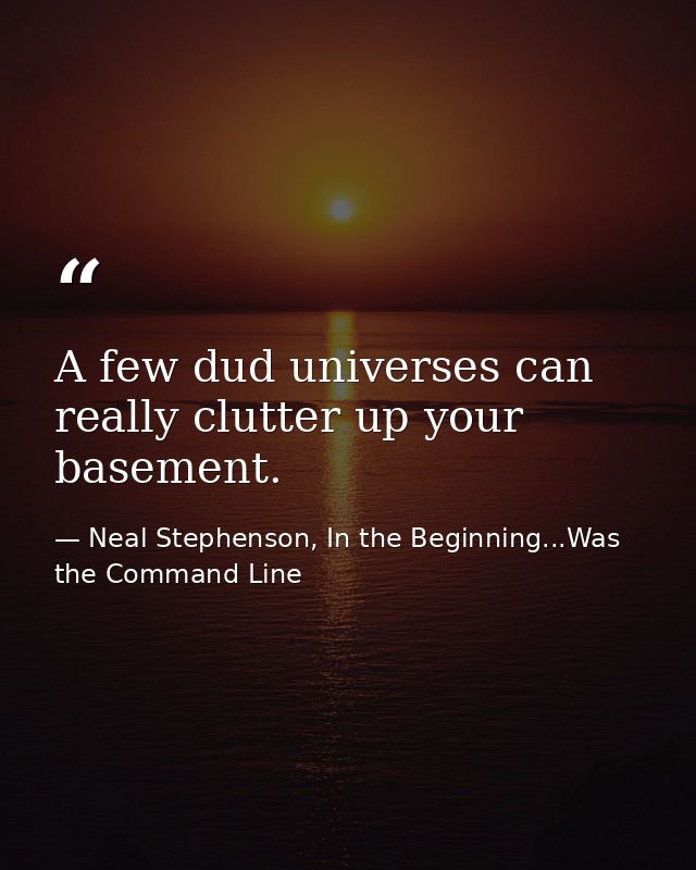 A few dud universes can really clutter up your basement. — Neal Stephenson, In the Beginning...Was the Command Line
