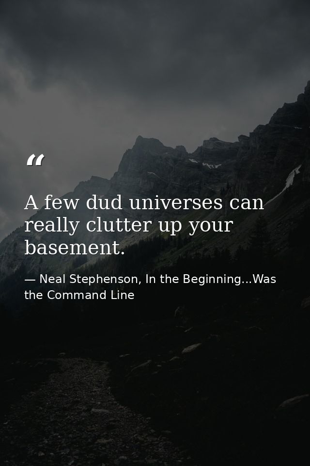 A few dud universes can really clutter up your basement. — Neal Stephenson, In the Beginning...Was the Command Line