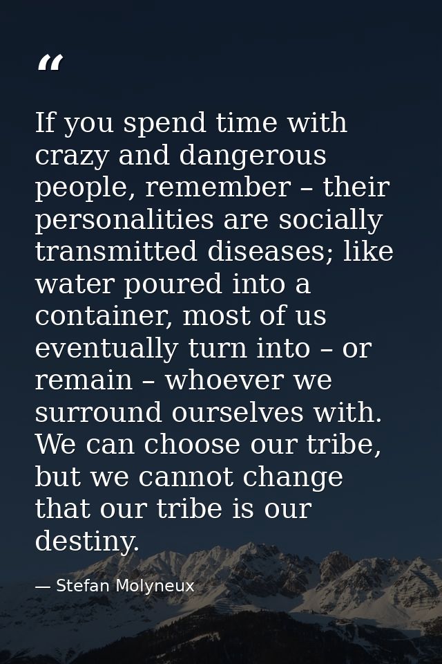 If you spend time with crazy and dangerous people, remember – their personalities are socially transmitted diseases; lik — Stefan Molyneux