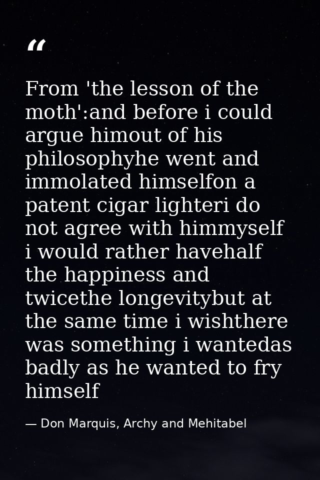 From 'the lesson of the moth':and before i could argue himout of his philosophyhe went and immolated himselfon a patent  — Don Marquis, Archy and Mehitabel