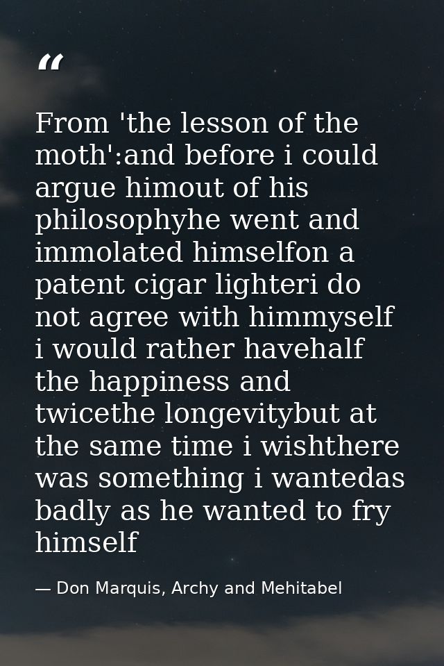 From 'the lesson of the moth':and before i could argue himout of his philosophyhe went and immolated himselfon a patent  — Don Marquis, Archy and Mehitabel