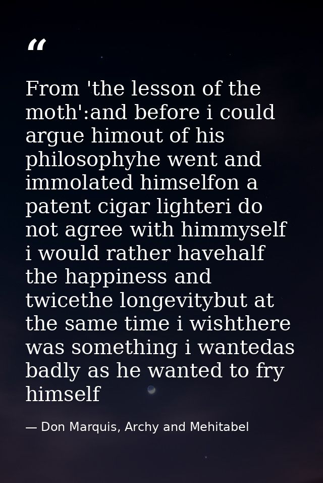 From 'the lesson of the moth':and before i could argue himout of his philosophyhe went and immolated himselfon a patent  — Don Marquis, Archy and Mehitabel