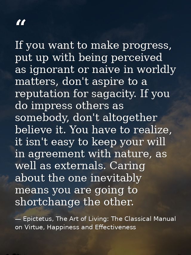 If you want to make progress, put up with being perceived as ignorant or naive in worldly matters, don't aspire to a rep — Epictetus, The Art of Living: The Classical Manual on Virtue, Happiness and Effectiveness