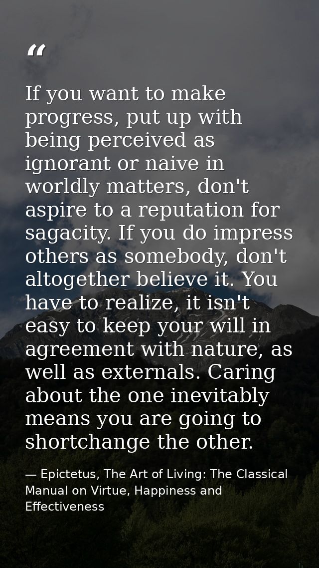 If you want to make progress, put up with being perceived as ignorant or naive in worldly matters, don't aspire to a rep — Epictetus, The Art of Living: The Classical Manual on Virtue, Happiness and Effectiveness