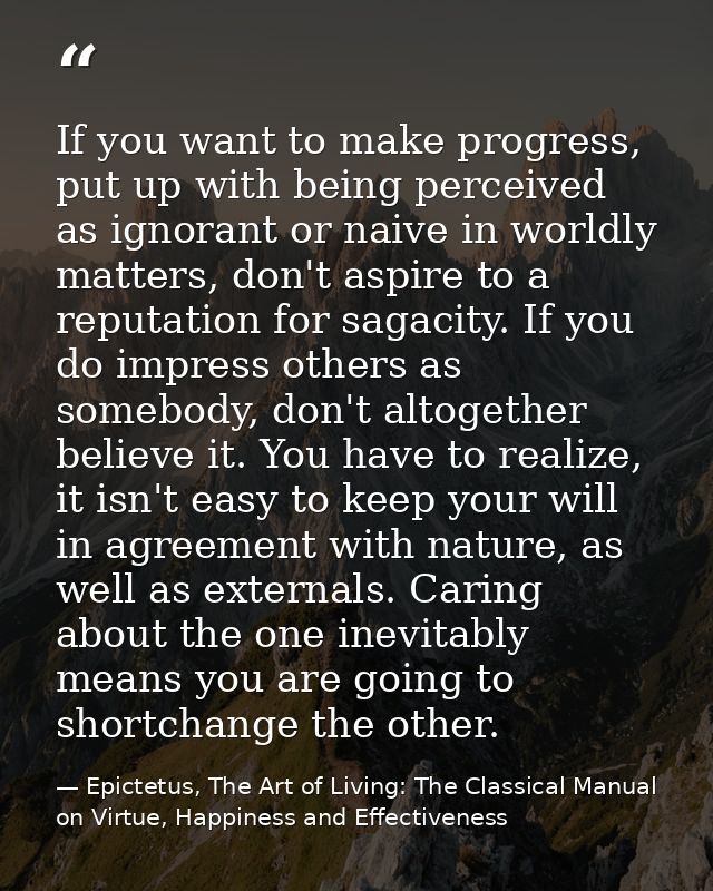 If you want to make progress, put up with being perceived as ignorant or naive in worldly matters, don't aspire to a rep — Epictetus, The Art of Living: The Classical Manual on Virtue, Happiness and Effectiveness