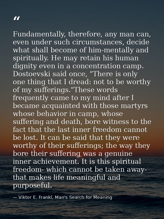 Fundamentally, therefore, any man can, even under such circumstances, decide what shall become of him-mentally and spiri — Viktor E. Frankl, Man's Search for Meaning