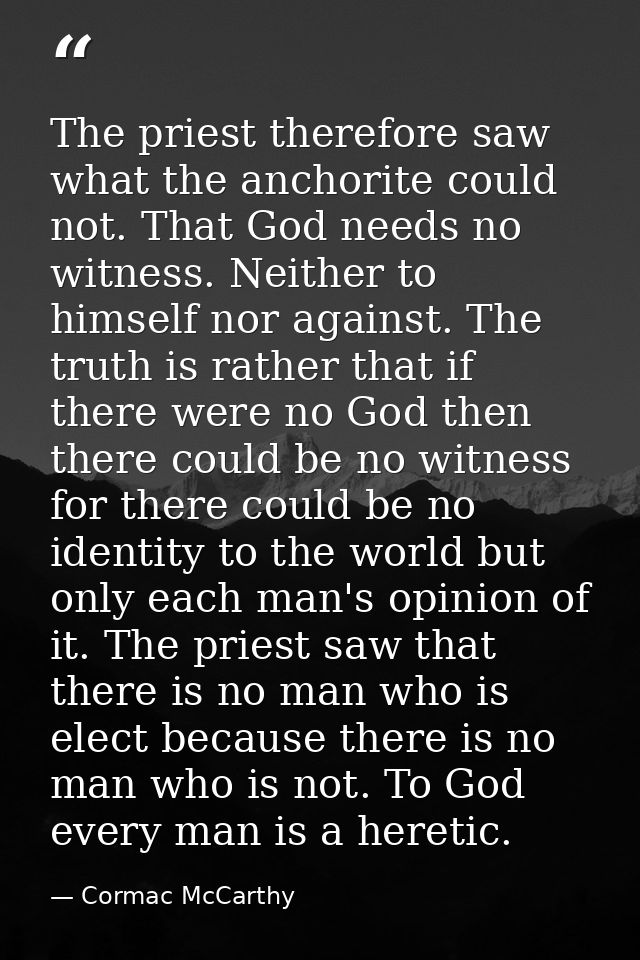 The priest therefore saw what the anchorite could not. That God needs no witness. Neither to himself nor against. The tr — Cormac McCarthy