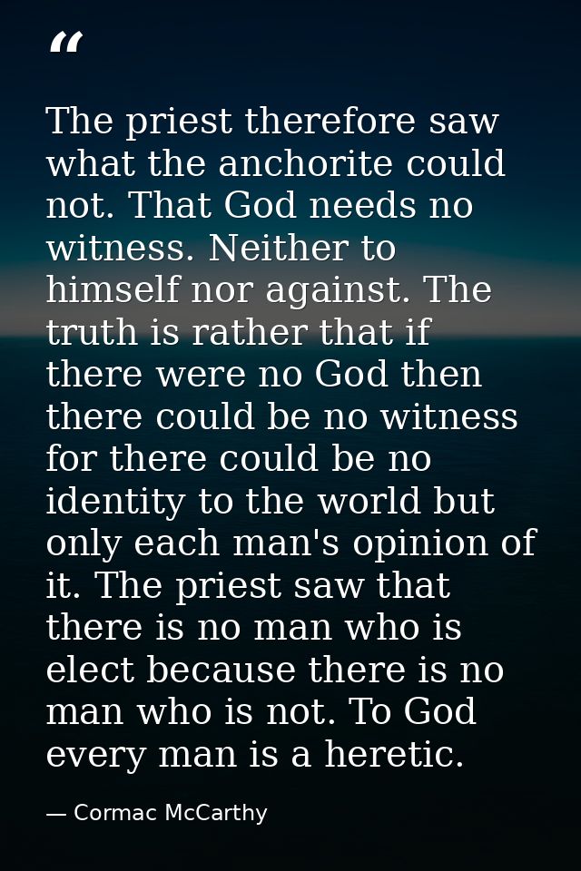 The priest therefore saw what the anchorite could not. That God needs no witness. Neither to himself nor against. The tr — Cormac McCarthy