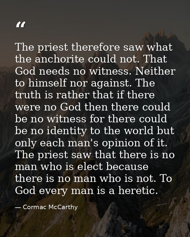 The priest therefore saw what the anchorite could not. That God needs no witness. Neither to himself nor against. The tr — Cormac McCarthy