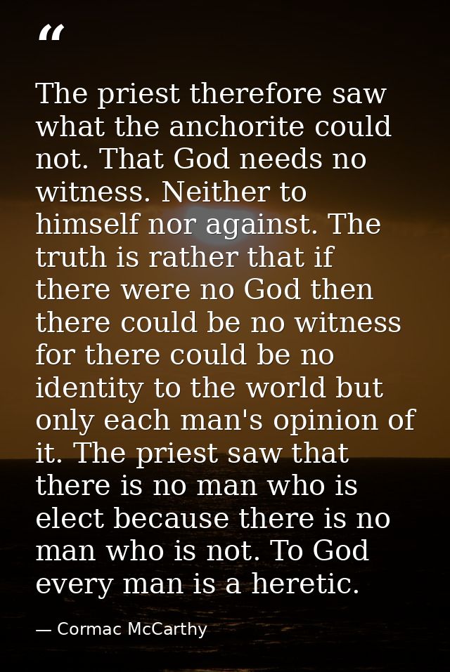 The priest therefore saw what the anchorite could not. That God needs no witness. Neither to himself nor against. The tr — Cormac McCarthy