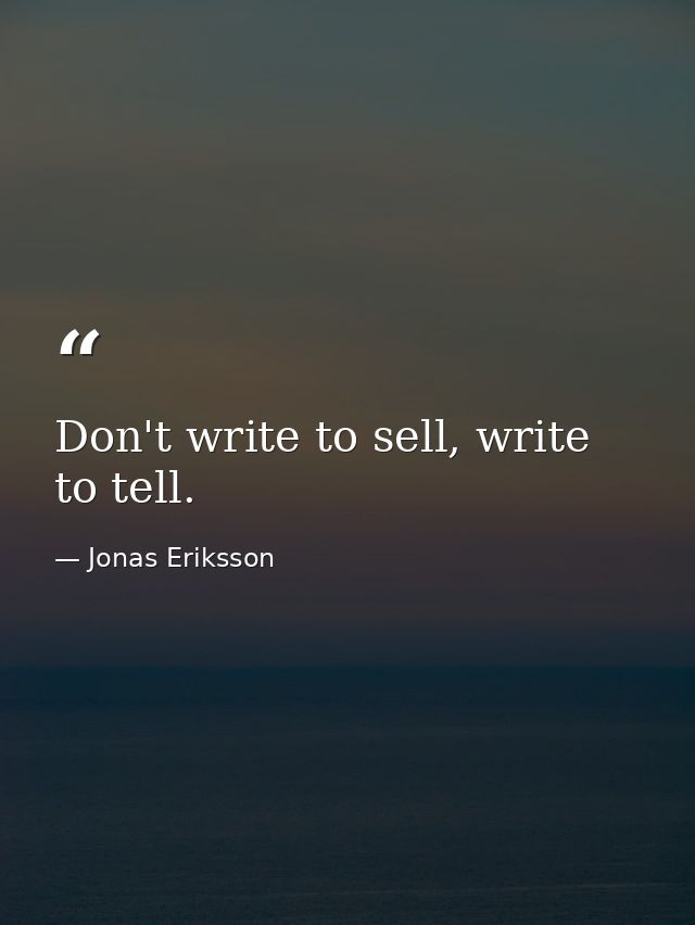 Don't write to sell, write to tell. — Jonas Eriksson