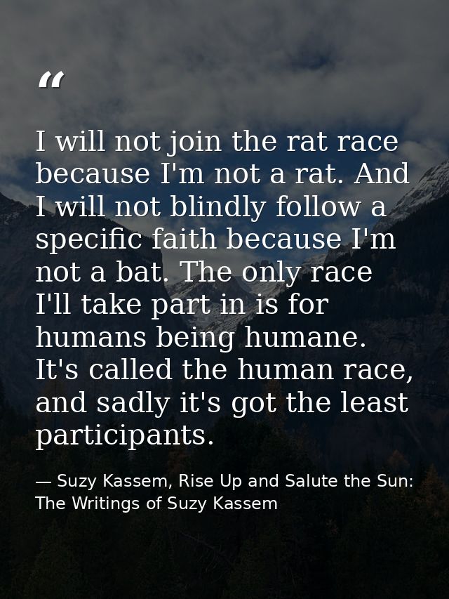 I will not join the rat race because I'm not a rat. And I will not blindly follow a specific faith because I'm not a bat — Suzy Kassem, Rise Up and Salute the Sun: The Writings of Suzy Kassem