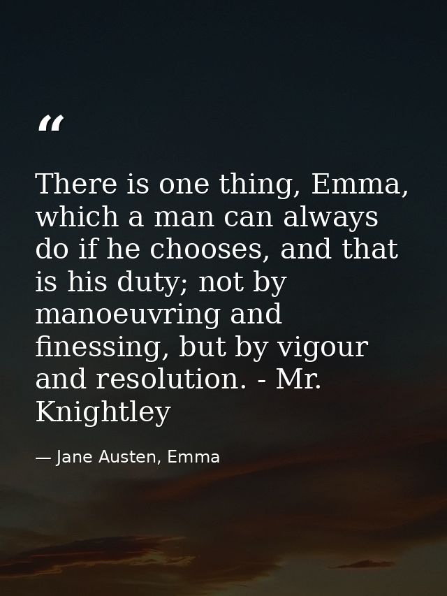 There is one thing, Emma, which a man can always do if he chooses, and that is his duty; not by manoeuvring and finessin — Jane Austen, Emma