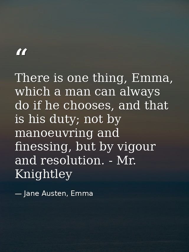 There is one thing, Emma, which a man can always do if he chooses, and that is his duty; not by manoeuvring and finessin — Jane Austen, Emma