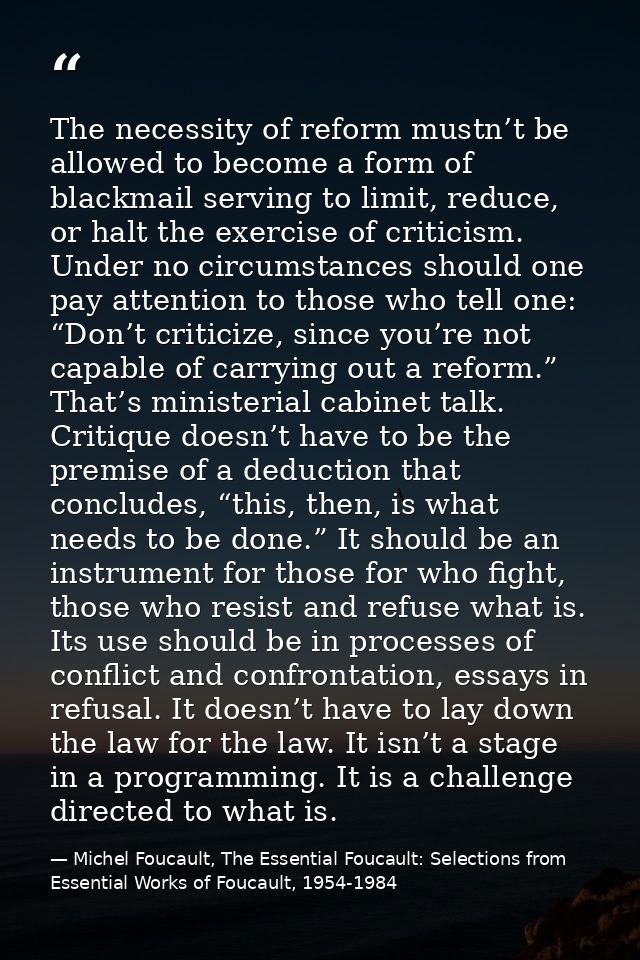 The necessity of reform mustn’t be allowed to become a form of blackmail serving to limit, reduce, or halt the exercise  — Michel Foucault, The Essential Foucault: Selections from Essential Works of Foucault, 1954-1984
