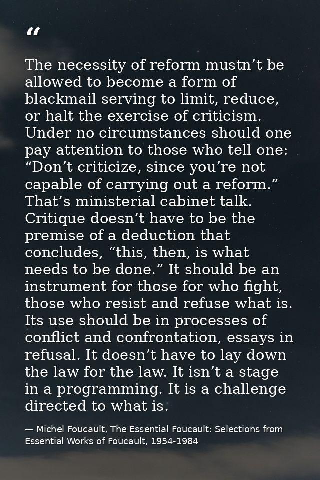 The necessity of reform mustn’t be allowed to become a form of blackmail serving to limit, reduce, or halt the exercise  — Michel Foucault, The Essential Foucault: Selections from Essential Works of Foucault, 1954-1984