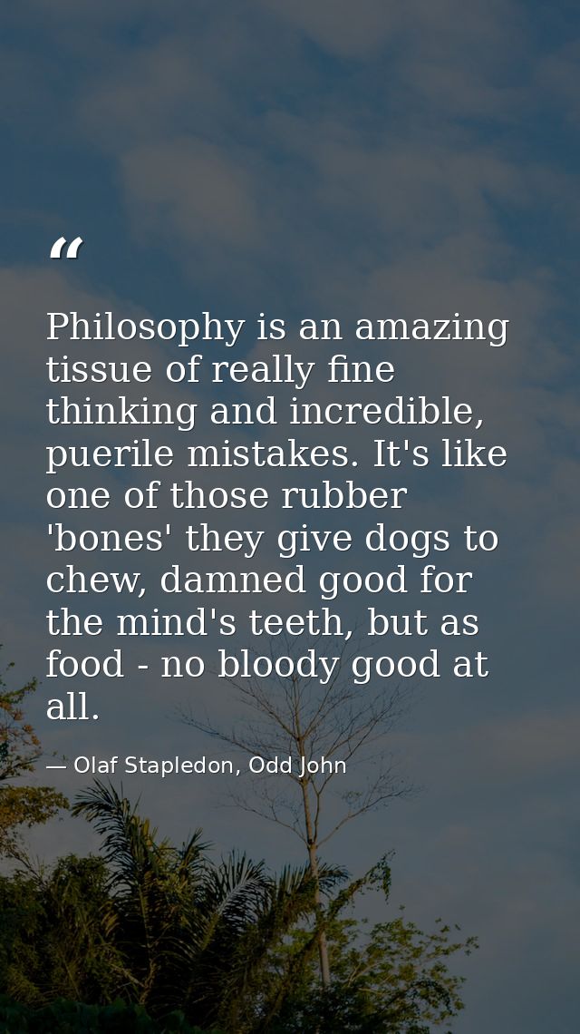 Philosophy is an amazing tissue of really fine thinking and incredible, puerile mistakes. It's like one of those rubber  — Olaf Stapledon, Odd John