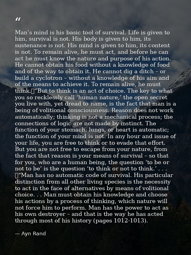 Man’s mind is his basic tool of survival. Life is given to him, survival is not. His body is given to him, its sustenanc — Ayn Rand