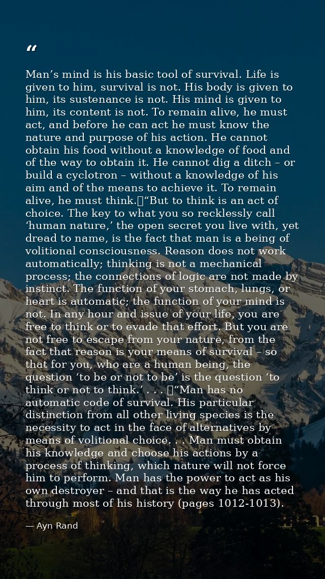 Man’s mind is his basic tool of survival. Life is given to him, survival is not. His body is given to him, its sustenanc — Ayn Rand