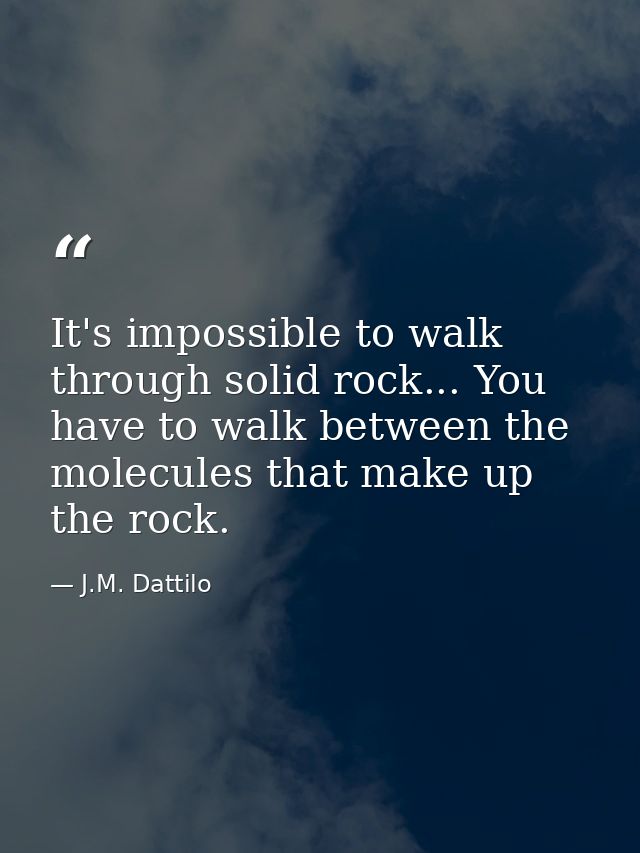 It's impossible to walk through solid rock... You have to walk between the molecules that make up the rock. — J.M. Dattilo