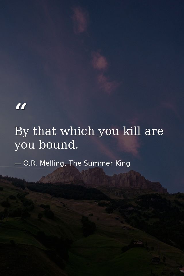 By that which you kill are you bound. — O.R. Melling, The Summer King