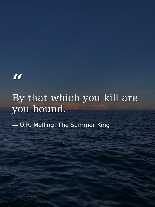 By that which you kill are you bound. — O.R. Melling, The Summer King
