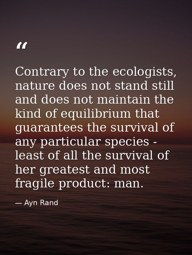 Contrary to the ecologists, nature does not stand still and does not maintain the kind of equilibrium that guarantees th — Ayn Rand