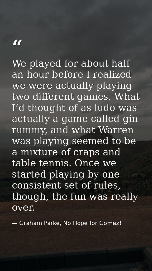 We played for about half an hour before I realized we were actually playing two different games. What I’d thought of as  — Graham Parke, No Hope for Gomez!