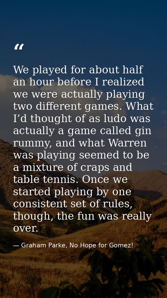 We played for about half an hour before I realized we were actually playing two different games. What I’d thought of as  — Graham Parke, No Hope for Gomez!