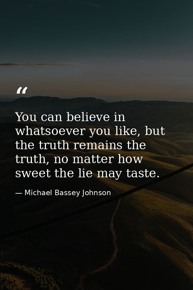 You can believe in whatsoever you like, but the truth remains the truth, no matter how sweet the lie may taste. — Michael Bassey Johnson