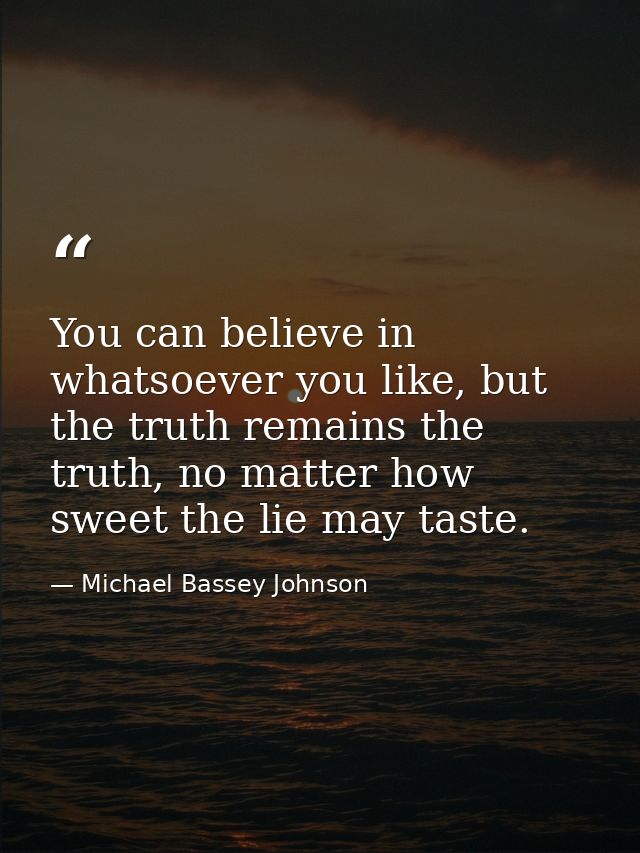 You can believe in whatsoever you like, but the truth remains the truth, no matter how sweet the lie may taste. — Michael Bassey Johnson