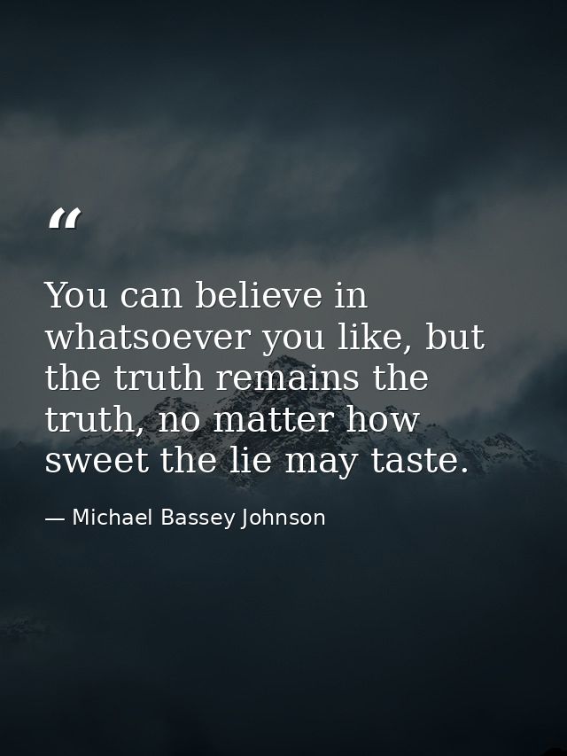 You can believe in whatsoever you like, but the truth remains the truth, no matter how sweet the lie may taste. — Michael Bassey Johnson