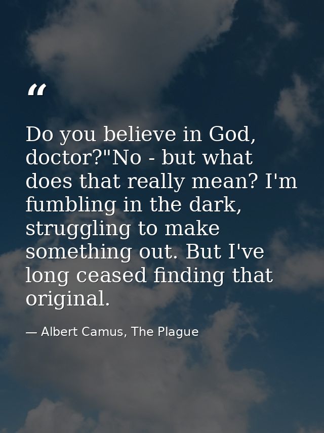 Do you believe in God, doctor?"No - but what does that really mean? I'm fumbling in the dark, struggling to make somethi — Albert Camus, The Plague