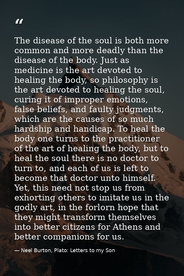 The disease of the soul is both more common and more deadly than the disease of the body. Just as medicine is the art de — Neel Burton, Plato: Letters to my Son