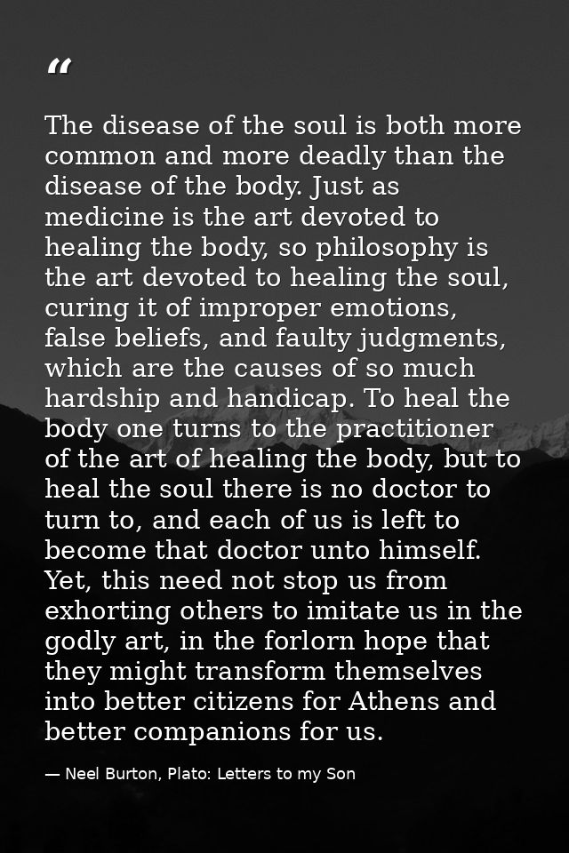 The disease of the soul is both more common and more deadly than the disease of the body. Just as medicine is the art de — Neel Burton, Plato: Letters to my Son